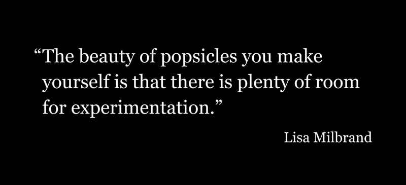 The beauty of popsicles you make yourself is that there is plenty of room for experimentation