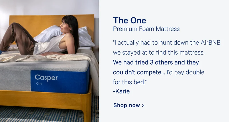 The One Premium Foam Mattress "I actually had to hunt down the AirBNB we stayed at to find this mattress. We had tried 3 others and they couldn't compete... I'd pay double for this bed." Karie Shop now >