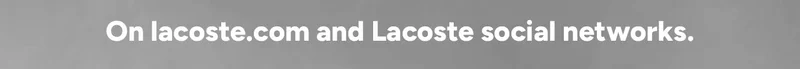 On lacoste.com and Lacoste social networks.