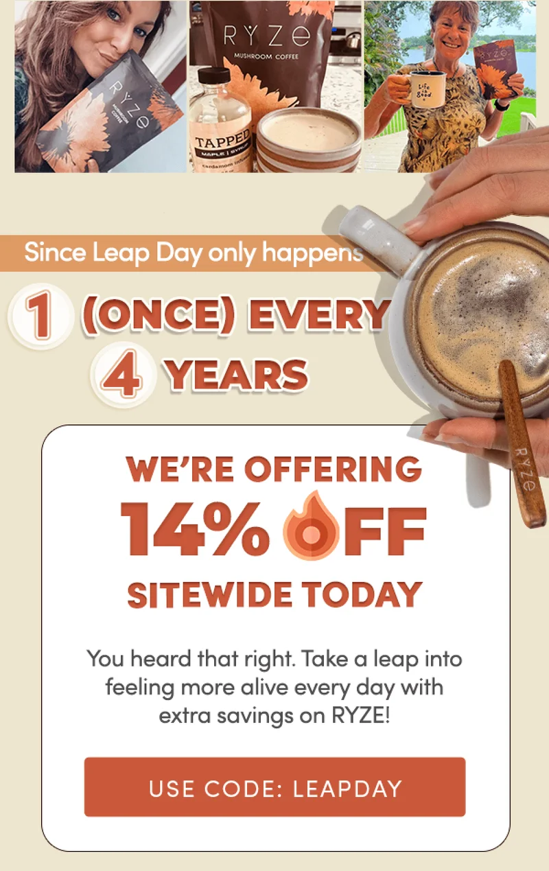 Since Leap Day only happens 1(once) every 4 years, we’re offering 14% off site wide today. | You heard that right. Take a leap into feeling more alive every day with extra savings on RYZE! | USE CODE: LEAPDAY
