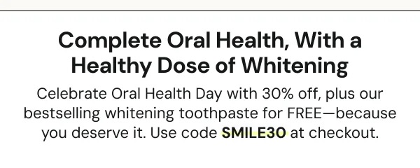 Complete oral health, with a healthy dose of whitening.