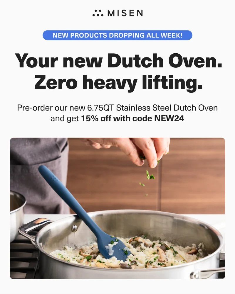 Misen. New products dropping all week! Your new Dutch Oven. Zero heavy lifting. Pre-order our new 6.75 QT Stainless Steel Dutch Oven and get 15% off with code discount code