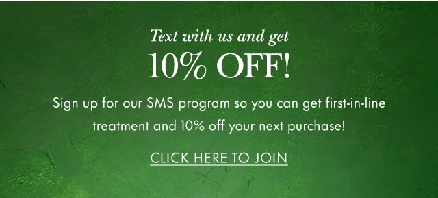 Text with us and GET 10% OFF! Sign up for our SMS program so you can get first-in-line treatment and 10% off your next purchase! Click Here to Join.