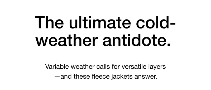 The ultimate cold-weather antidote. Variable weather calls for versatile layers - and these fleece jackets answer.