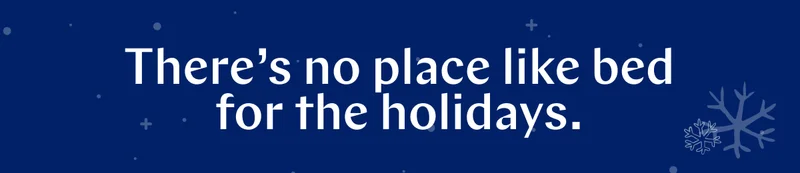 There’s no place like bed for the holidays. >>