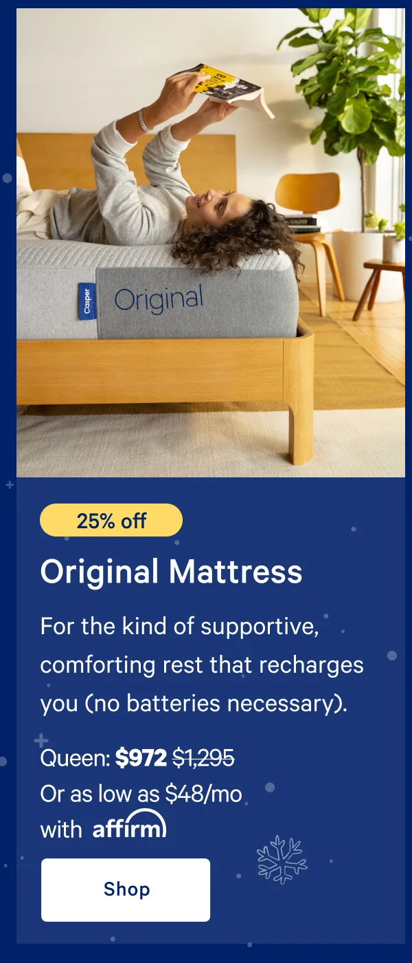 [25% off] >> Original Mattress >> For the kind of supportive, comforting rest that recharges you (no batteries necessary). >> Queen: $972 ($1,295) >> Or as low as $63/mo with affirm >> Shop >>