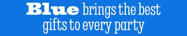 BLUE BRINGS THE BEST GIFTS TO EVERY PARTY