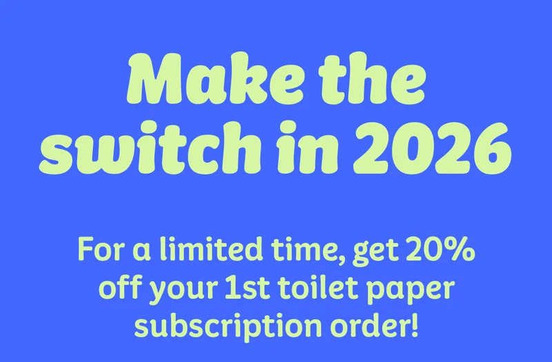 Make the switch in 2026. For a limited time, get 20% off your 1st toilet paper subscription order!