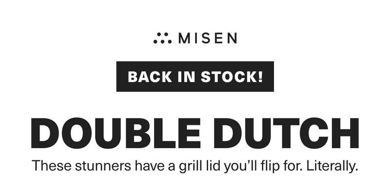 Back in stock! Double Dutch. These stunners have a grill lid you'll flip for. Literally.
