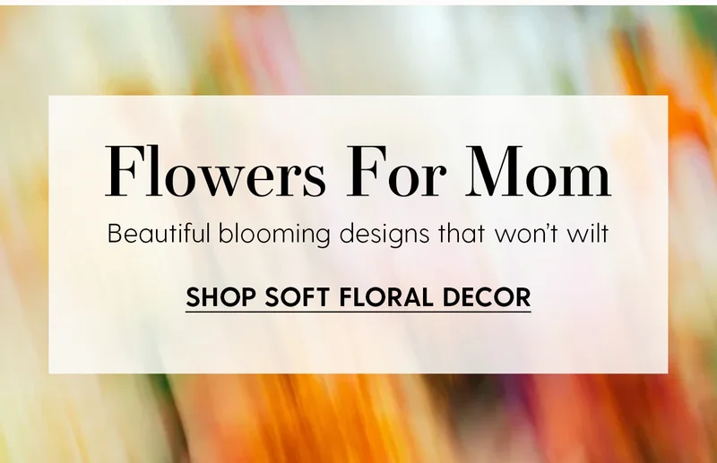 Flowers For Mom | Beautiful blooming designs that won't wilt | Shop soft floral decor