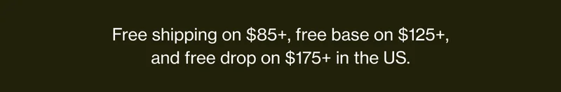 Free shipping on $85+, free base on $125+, and free drop on $175+ in the US.