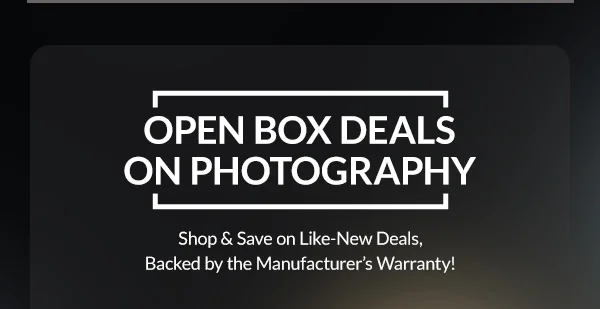 OPEN BOX DEALS ON PHOTOGRAPHY  | Shop & Save on Like-New Deals, Backed by the Manufacturer’s Warranty!
