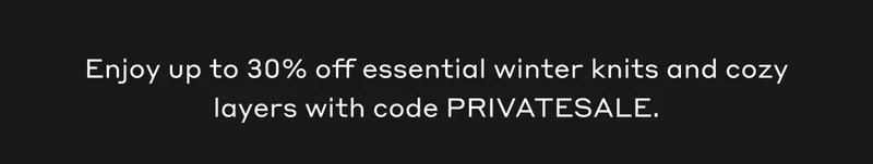 Enjoy up to 30% off essential winter knits and cozy layers with code PRIVATESALE.