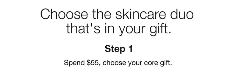 Choose the skincare duo that's in your gift | Step 1 | Spend $55, choose your core gift.