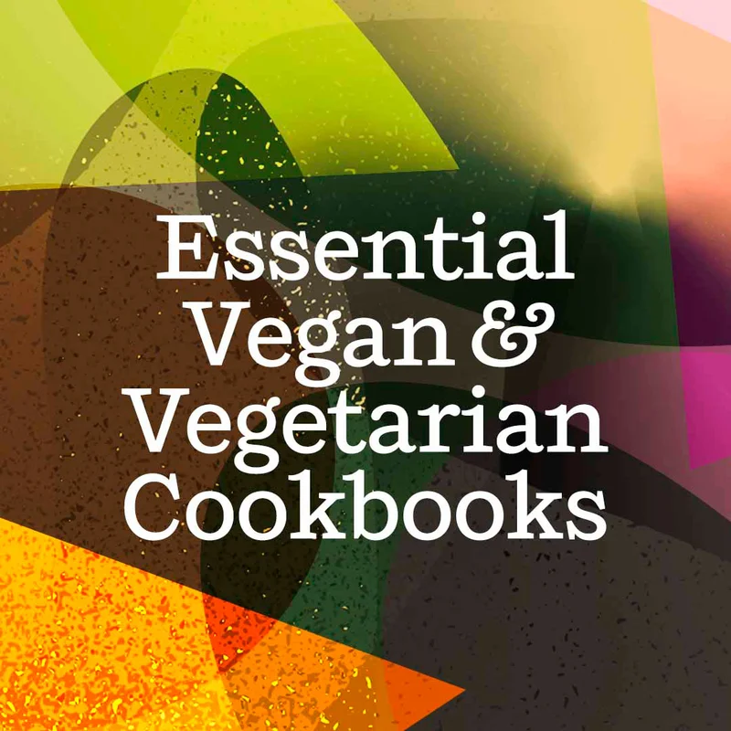 Essential Vegan & Vegetarian Cookbooks