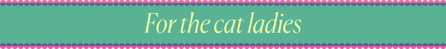 For the cat ladies