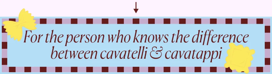 For the person who knows the difference between cavatelli & cavatappi