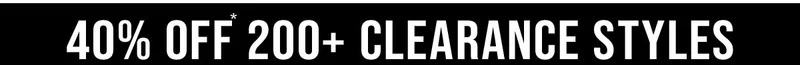 40% Off* 200+ Clearance Styles