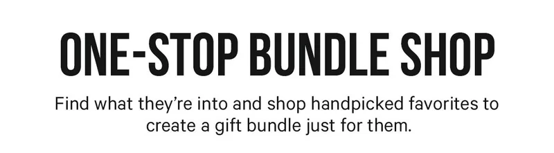 One-Stop Bundle Shop - find what they're into and shop handpicked favorites to create a bundle just for them.