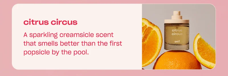 citrus circus A sparkling creamsicle scent that smells better than the first popsicle by the pool.