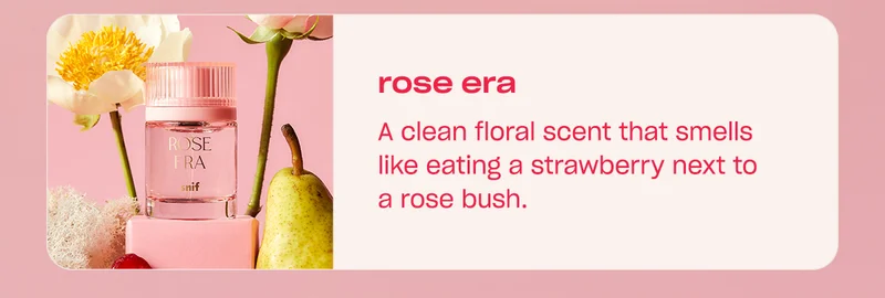 rose era A clean floral scent that smells like eating a strawberry next to a rose bush.