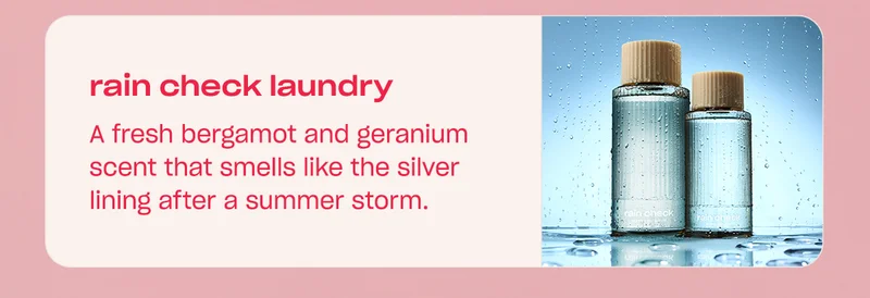 rain check laundry A fresh bergamot and geranium scent that smells like the silver lining after a summer storm.