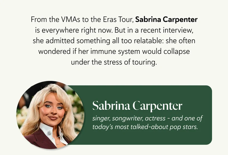 From the VMAs to the Eras Tour, Sabrina Carpenter is everywhere right now. But in a recent interview, she admitted something all too relatable: she often wondered if her immune system would collapse under the stress of touring. Sabrina Carpenter – singer, songwriter, actress – and one of today’s most talked-about pop stars.