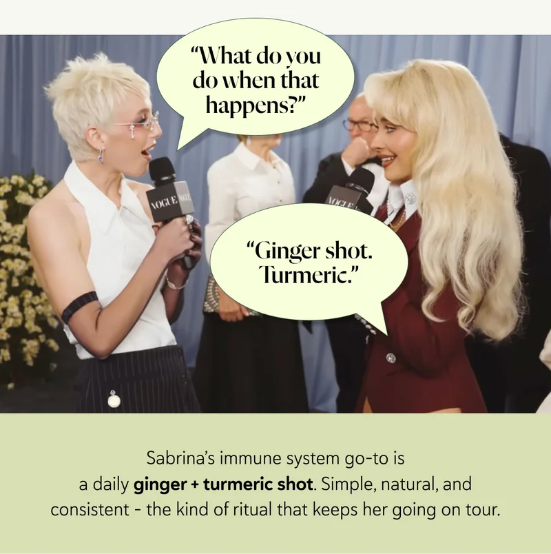 Emma: “What do you do when that happens?” Sabrina: “Ginger shot. Turmeric.” Sabrina’s immune system go-to is a daily ginger + turmeric shot. Simple, natural, and consistent – the kind of ritual that keeps her going on tour.