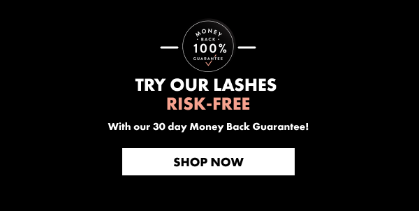 TRY OUR LASHES  RISK-FREE With our 30 day Money Back Guarantee!
