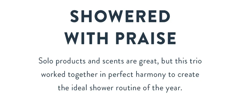 Showered with Praise | Solo products and scents are great, but this trio worked together in perfect harmony to create the ideal shower routine of the year.