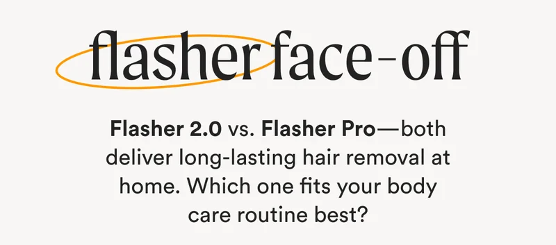 flasher face-Off - Flasher 2.0 vs. Flasher Pro—both deliver long-lasting hair removal at home. Which one fits your body care routine best?