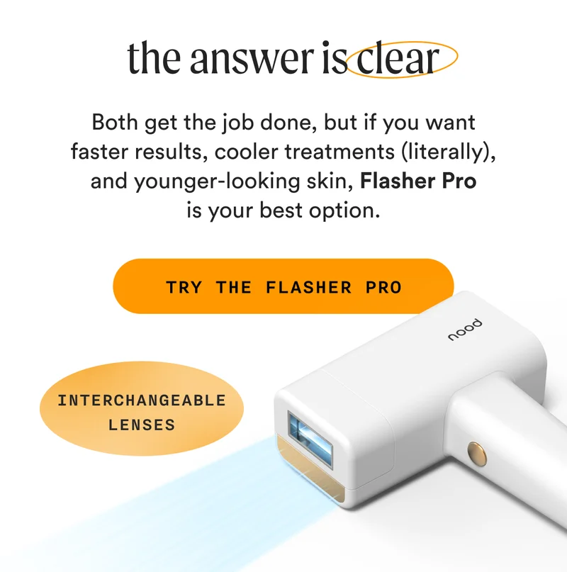 (INTERCHANGEABLE LENSES) - the answer is clear - Both get the job done, but if you want faster results, cooler treatments (literally), and younger-looking skin, Flasher Pro is your best option. - TRY THE FLASHER PRO