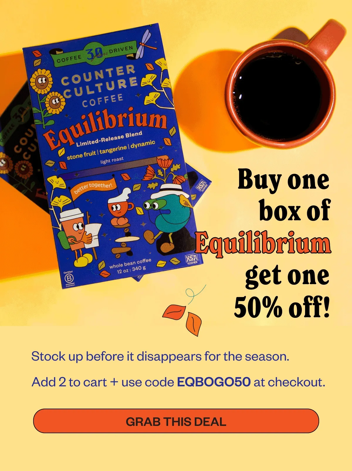 Buy one box of Equilibrium get one 50% off! Stock up before it disappears for the season. Add 2 to cart and use code EQBOGO50 at checkout. Grab This Deal Buy one box of Equilibrium get one 50% off! Stock up before it disappears for the season. Add 2 to cart and use code EQBOGO50 at checkout. Grab This Deal