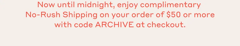 Now until midnight, enjoy complimentary No-Rush Shipping on your order of $50 or more with code ARCHIVE at checkout.