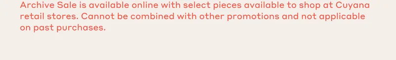 Archive Sale is available online with select pieces available to shop at Cuyana retail stores. Cannot be combined with other promotions and not applicable on past purchases.