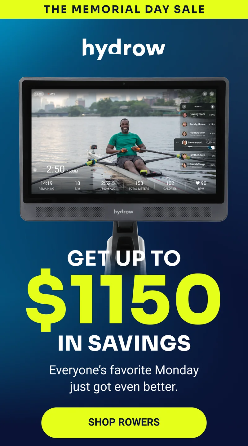THE MEMORIAL DAY SALE hydrow Get up to $1150 in savings Everyone's favorite Monday just got even better. Shop rowers