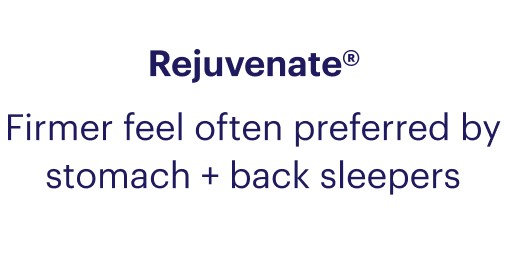 Rejuvenate® Firmer feel often preferred by stomach + back sleepers