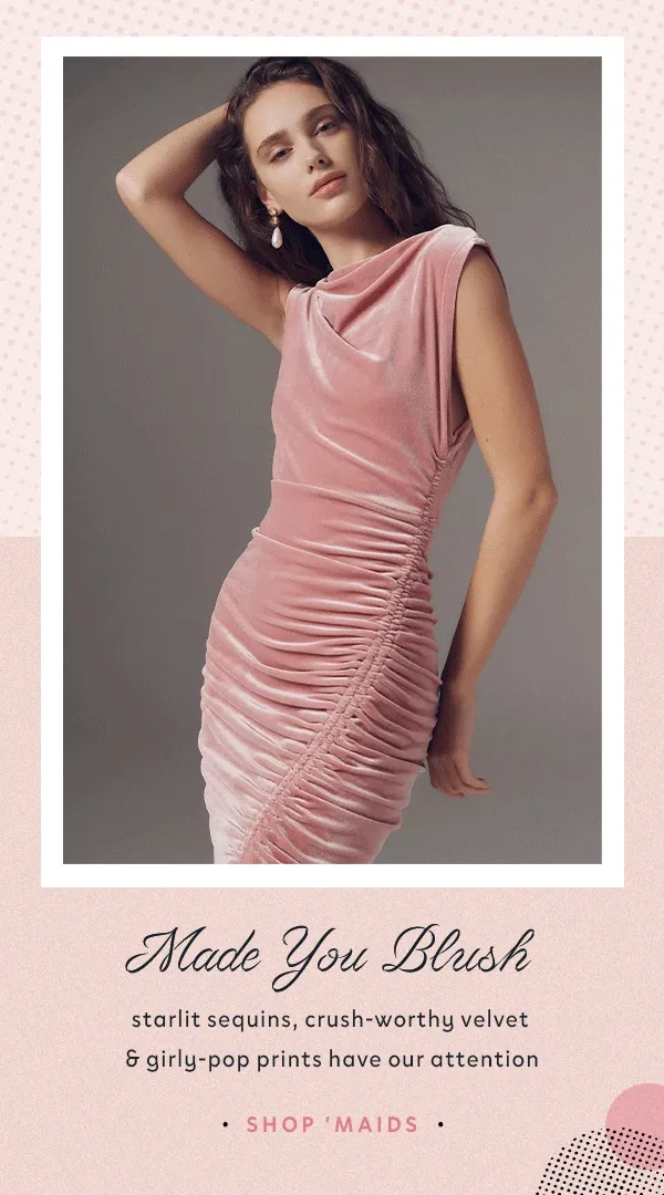 made you blush, starlit sequins, crush-worthy velvet and girly-pop prints have our attention, shop maids