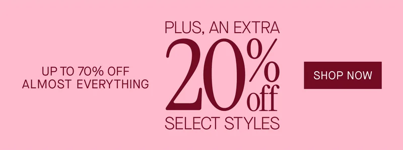 PLUS, AN EXTRA  20%*  UP TO 70% OFF  SHOP NOW  ALMOST EVERYTHING  SELECT STYLES