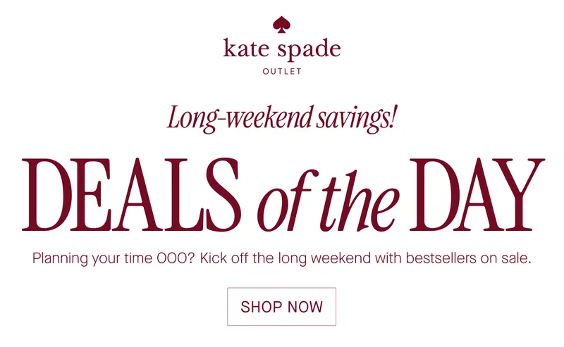 OUTLET  Long-weekend savings!  DEALS of the DAY  Planning your time 000? Kick off the long weekend with bestsellers on sale.  SHOP NOW
