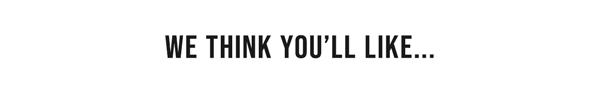 We Think You'll' Like...