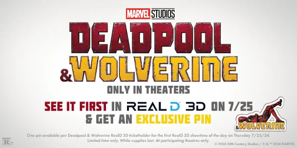 DEADPOOL & WOLVERINE - SEE IT FIRST IN REALD 3D ON 7/25 & GET AN EXCLUSIVE PIN