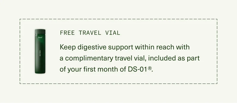 FREE TRAVEL VIAL | Keep digestive support within reach with  a complimentary travel vial, included as part  of your first month of DS-01®.