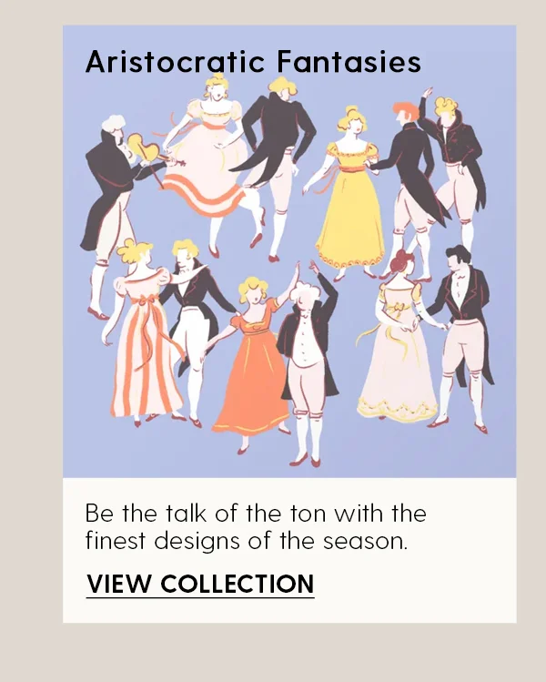 Aristocratic Fantasies | Be the talk of the ton with the finest designs of the season. | View Collection