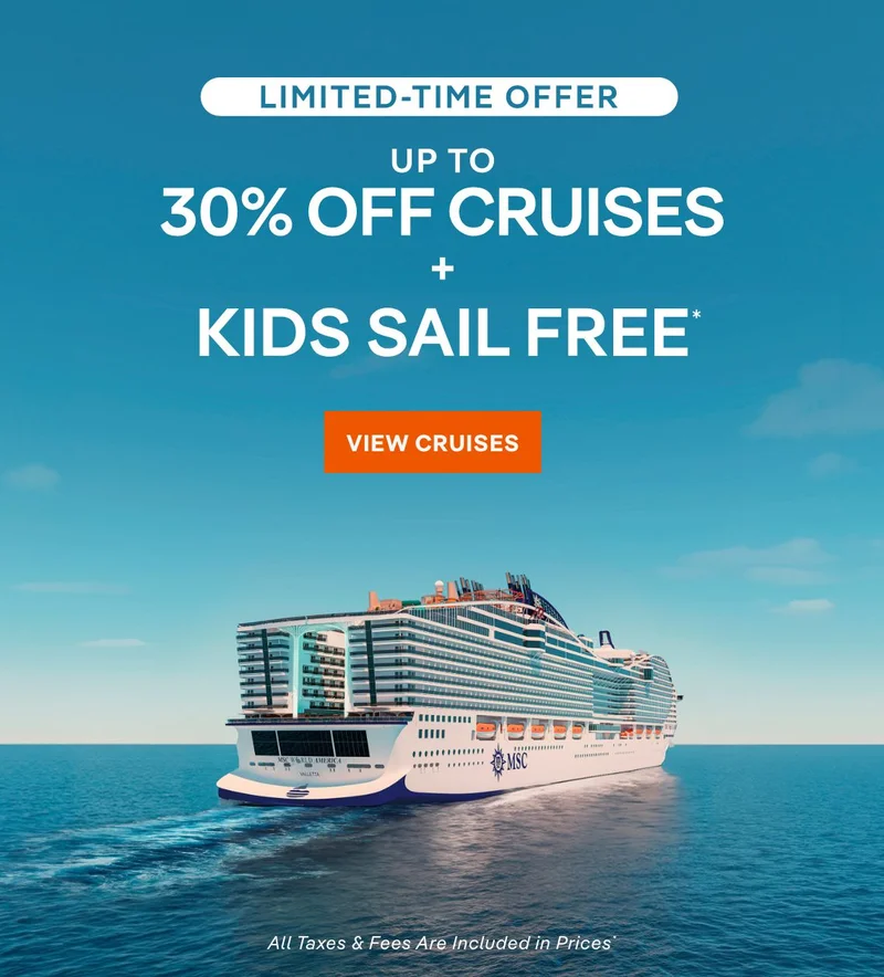 Limited-Time Offer \0x2013 up&nbsp;to 30%&nbsp;off Cruises + Kids Sail Free* \0x2013 Click to View Cruises & Book Now \0x2013 All Taxes & Fees Are Included in Prices* (Pictured: MSC&nbsp;World America)