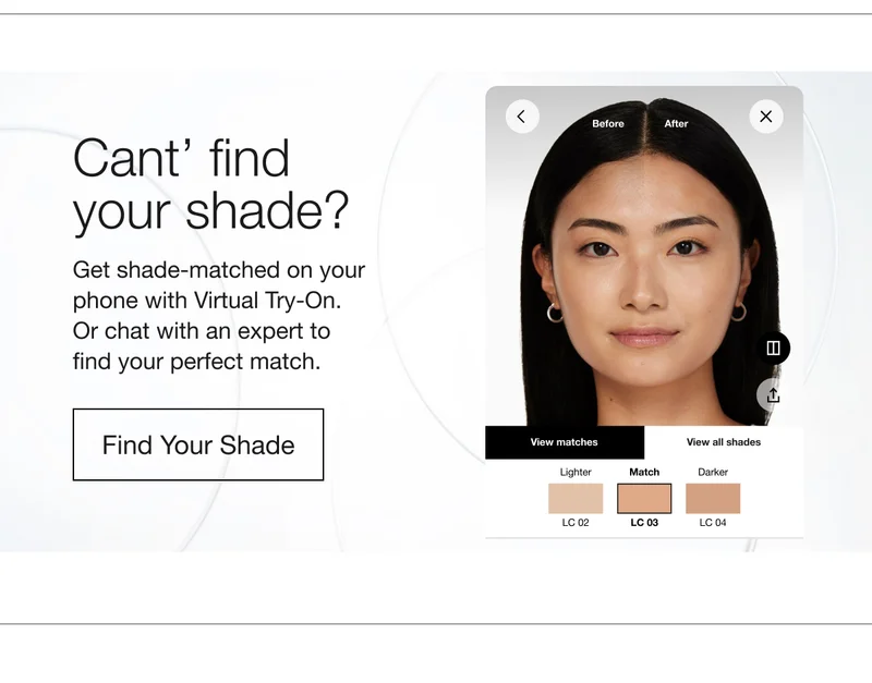 Cant' find your shade? Get shade-matched on your phone with Virtual Try-On. Or chat with an expert to find your perfect match. Find Your Shade