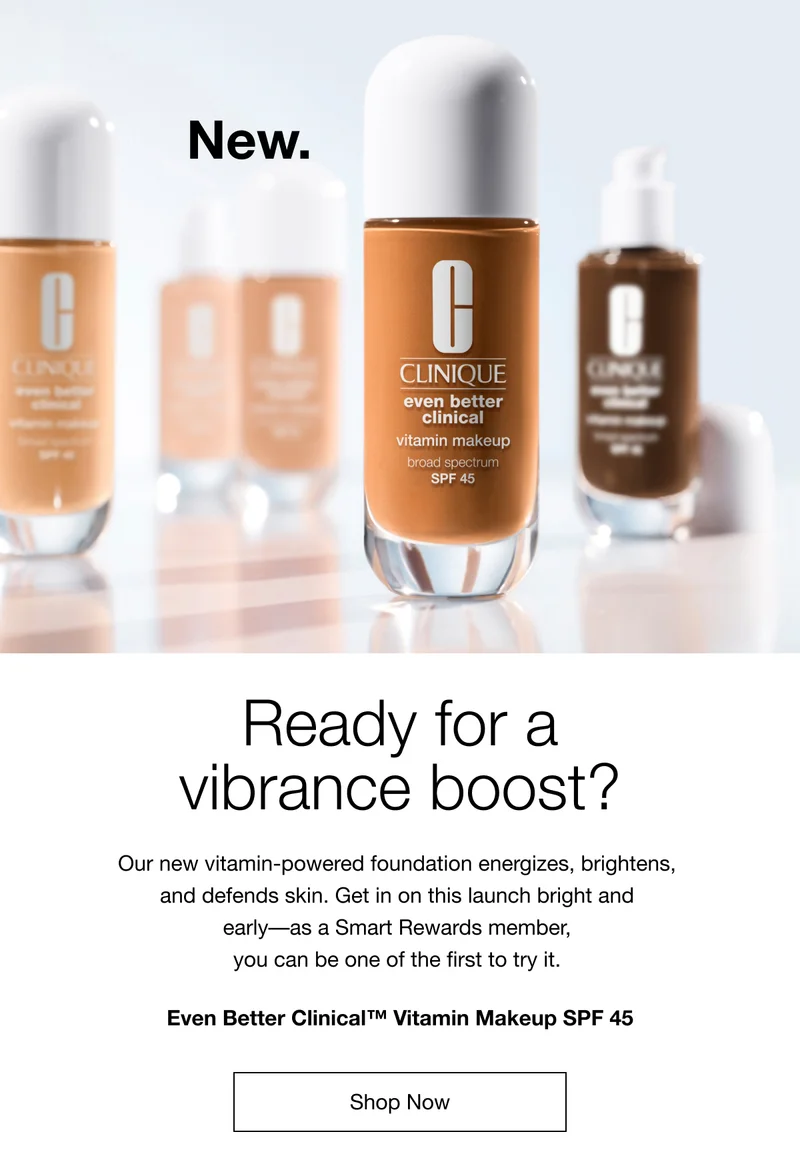 New. Ready for a vibrance boost? Our new vitamin-powered foundation energizes, brightens, and defends skin. Get in on this launch bright and early-as a Smart Rewards member, you can be one of the first to try it. Even Better Clinical™ Vitamin Makeup SPF 45 Shop Now