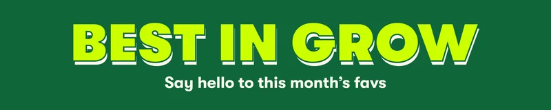 BEST IN GROW Say hello to this month’s favs