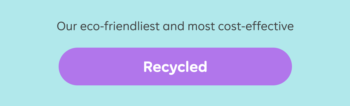 Recycled: Our eco-friendliest and most cost-effective