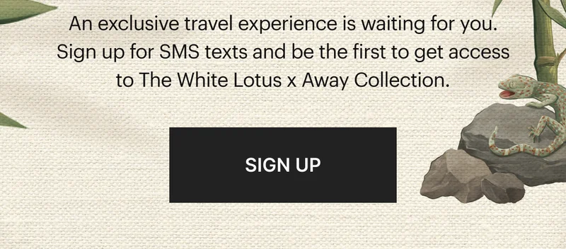 An exclusive travel experience is waiting for you. Sign up for SMS texts and be the first to get access to The White Lotus x Away Collection. | SIGN UP